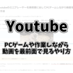 Youtubeのミニプレーヤーを最前面に出してPCゲームしながら動画を見る方法
