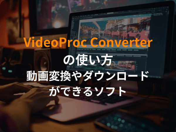 VideoProc Converterの使い方！無料版と有料版の違いは？動画ダウンロード・Youtube配信録画・手振れ補正がオススメ【レビュー】