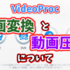 VideoProcの動画変換＆動画圧縮についてレビュー