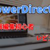 PowerDirectorを動画編集初心者が使ってみた【使い方や字幕の入れ方などレビュー】