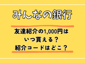 みんなの銀行の友達紹介1,000円はいつ貰える？紹介コードはどこ？