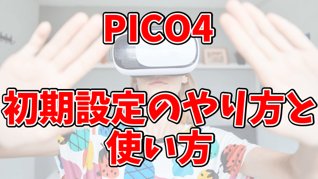 PICO4を初回起動した時の初期設定のやり方と使い方