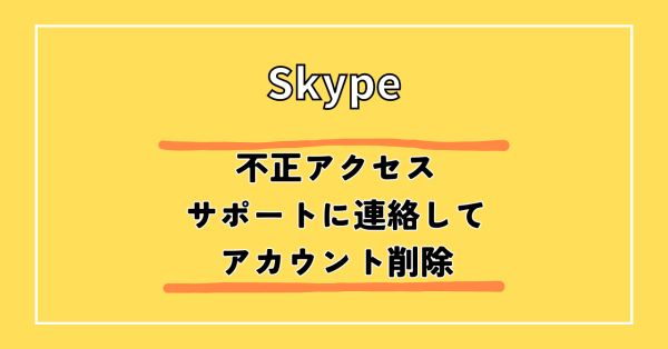 Skypeで不正アクセス！乗っ取り被害に遭った時のアカウント削除のやり方
