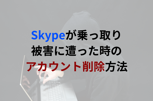 Skypeが乗っ取り被害に遭った時のアカウント削除方法