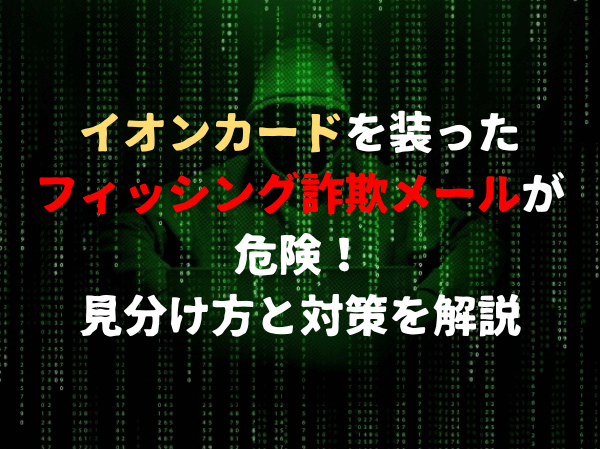 イオンカードを装ったフィッシング詐欺メールが危険！見分け方と対策を解説