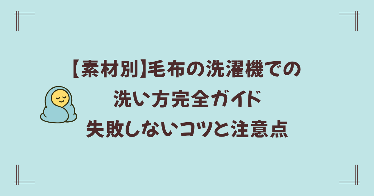 【素材別】毛布の洗濯機での洗い方完全ガイド|失敗しないコツと注意点