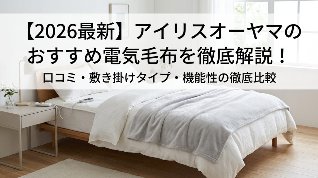 【2026最新】アイリスオーヤマの電気毛布おすすめ完全ガイド!口コミや敷き・掛けタイプを徹底比較
