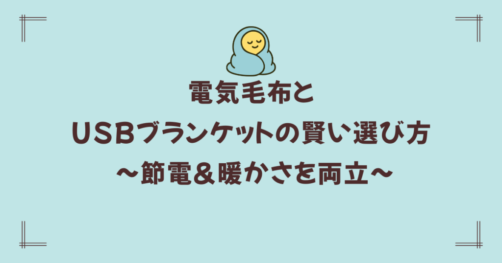 【毛布マニアが教える】電気毛布とUSBブランケットの賢い選び方 ～節電＆暖かさを両立～