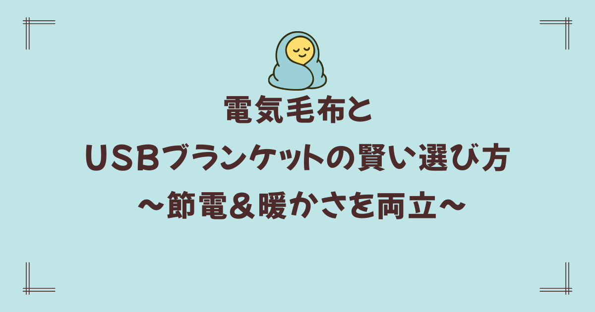 【毛布マニアが教える】電気毛布とUSBブランケットの賢い選び方 ~節電&暖かさを両立~